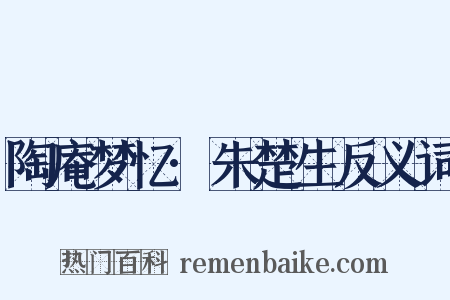 陶庵梦忆·朱楚生反义词是什么意思的图片